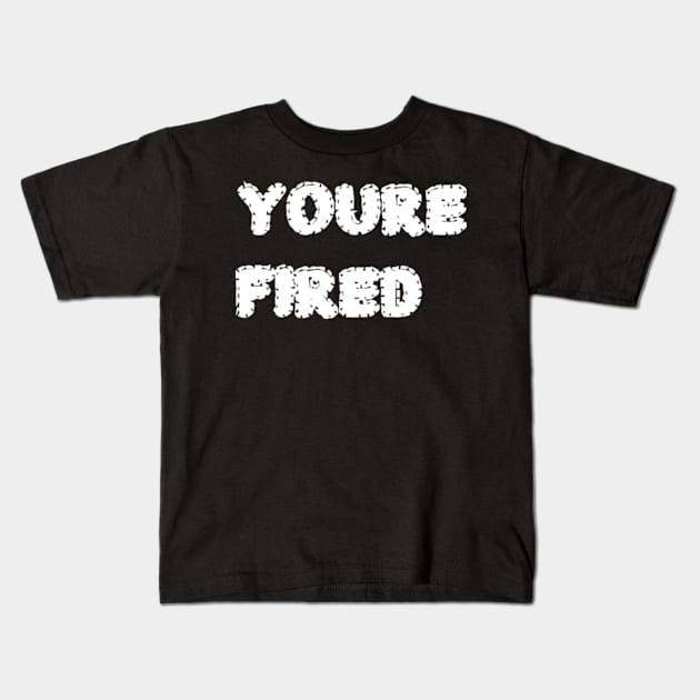 You_re fired Kids T-Shirt by garzaanita